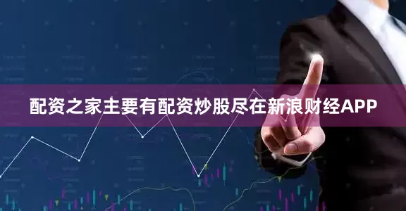 配资之家主要有配资炒股尽在新浪财经APP