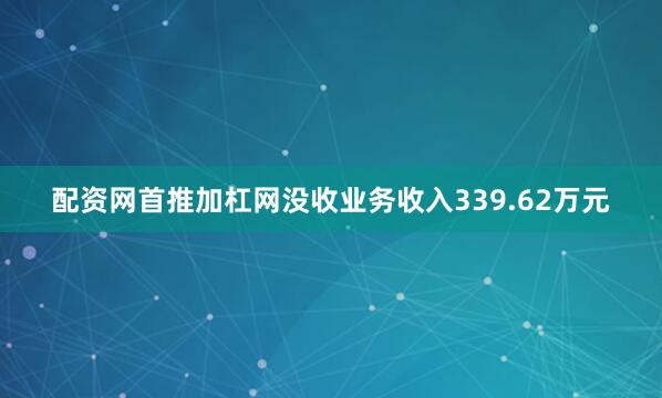 配资网首推加杠网没收业务收入339.62万元