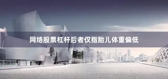 网络股票杠杆后者仅指胎儿体重偏低