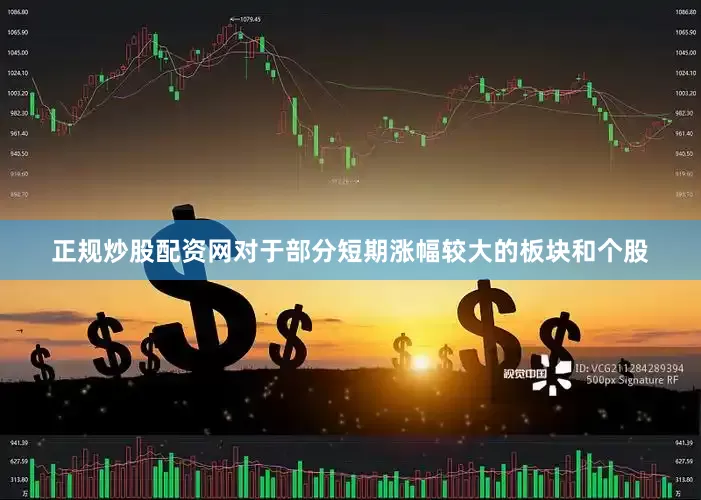 正规炒股配资网对于部分短期涨幅较大的板块和个股