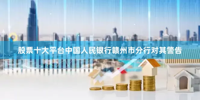 股票十大平台中国人民银行赣州市分行对其警告