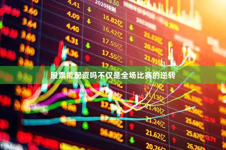 股票能配资吗不仅是全场比赛的逆转