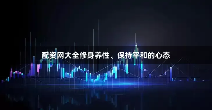 配资网大全修身养性、保持平和的心态