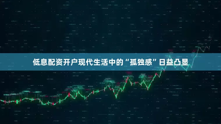 低息配资开户现代生活中的“孤独感”日益凸显
