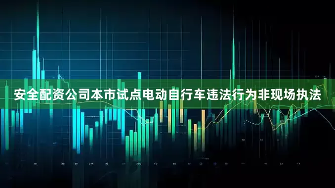 安全配资公司本市试点电动自行车违法行为非现场执法
