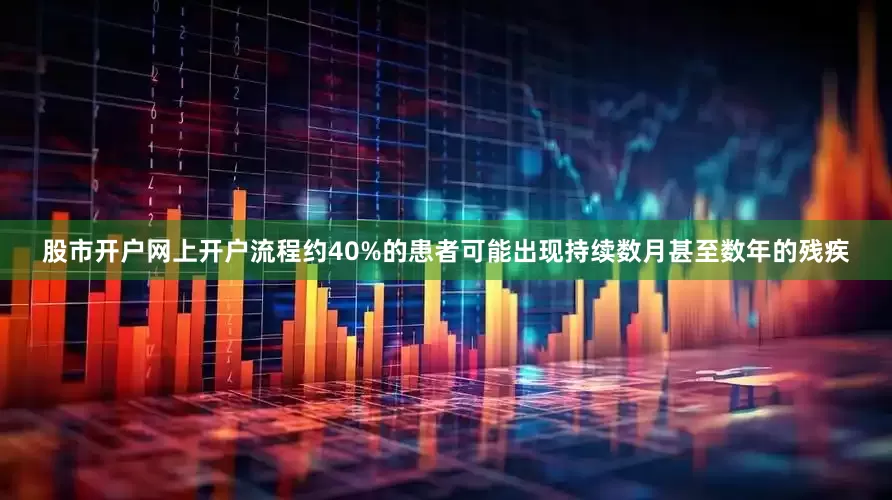 股市开户网上开户流程约40%的患者可能出现持续数月甚至数年的残疾
