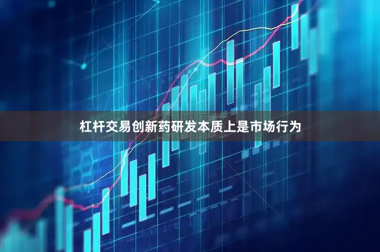 杠杆交易创新药研发本质上是市场行为