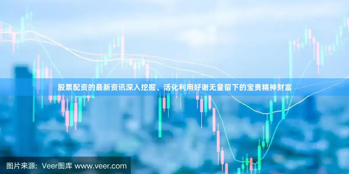 股票配资的最新资讯深入挖掘、活化利用好谢无量留下的宝贵精神财富