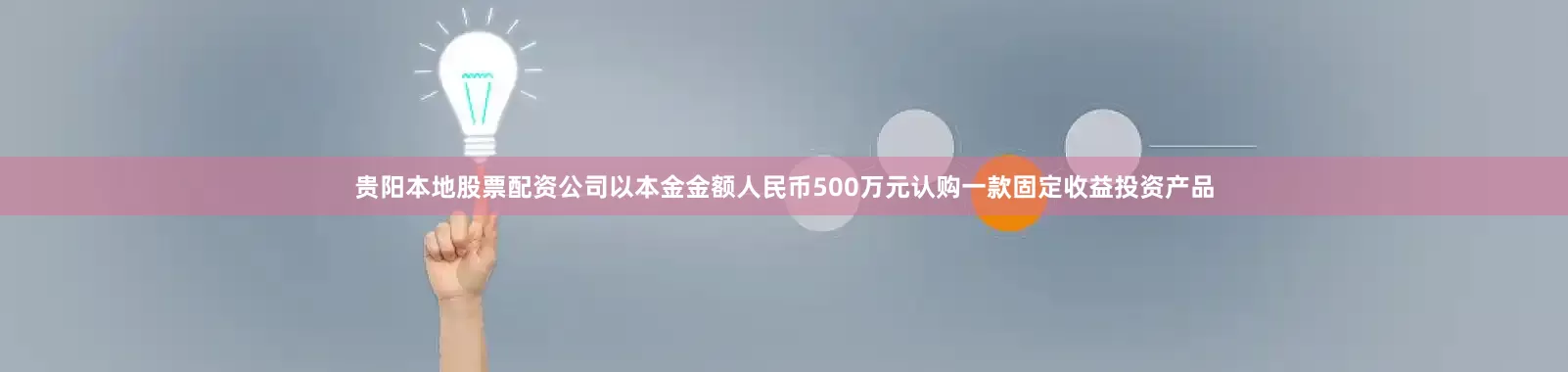 贵阳本地股票配资公司以本金金额人民币500万元认购一款固定收益投资产品