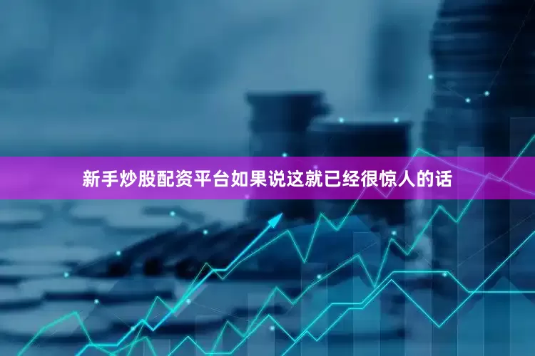 新手炒股配资平台如果说这就已经很惊人的话