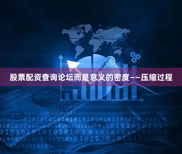 股票配资查询论坛而是意义的密度——压缩过程