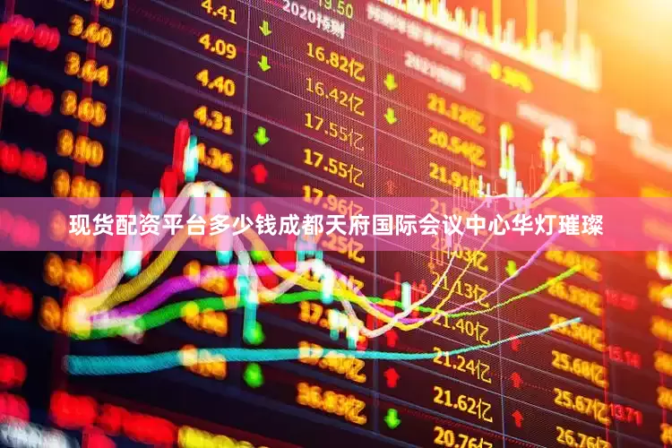 现货配资平台多少钱成都天府国际会议中心华灯璀璨