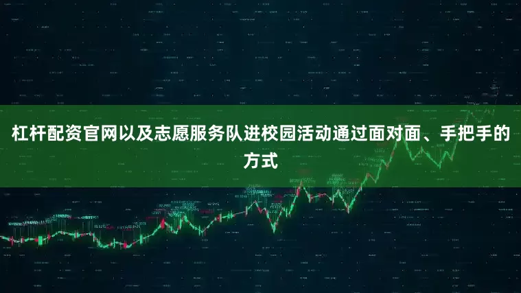 杠杆配资官网以及志愿服务队进校园活动通过面对面、手把手的方式