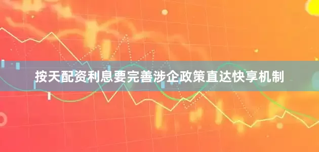按天配资利息要完善涉企政策直达快享机制