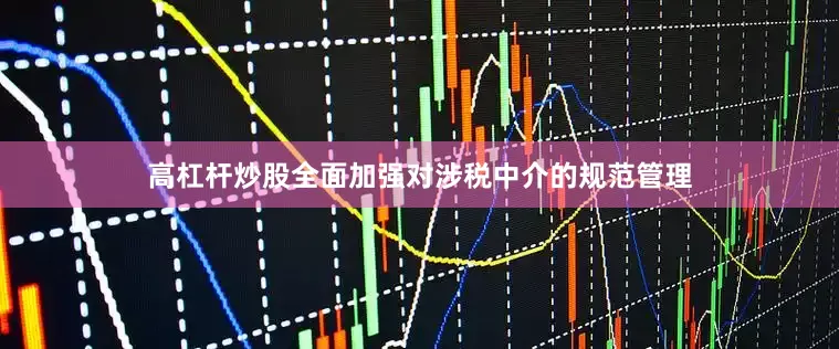 高杠杆炒股全面加强对涉税中介的规范管理